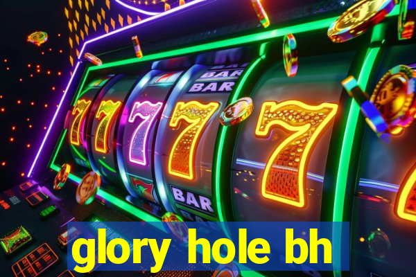 glory hole bh